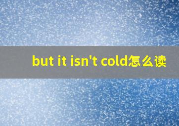 but it isn't cold怎么读